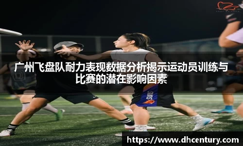 广州飞盘队耐力表现数据分析揭示运动员训练与比赛的潜在影响因素