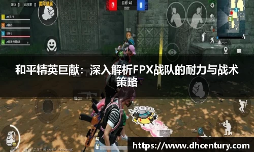 和平精英巨献：深入解析FPX战队的耐力与战术策略