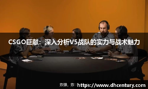 CSGO巨献：深入分析V5战队的实力与战术魅力