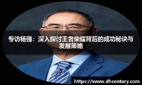 专访杨强：深入探讨王者荣耀背后的成功秘诀与发展策略