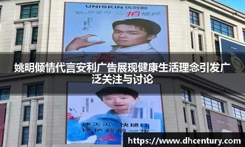 姚明倾情代言安利广告展现健康生活理念引发广泛关注与讨论