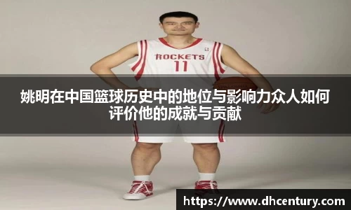 姚明在中国篮球历史中的地位与影响力众人如何评价他的成就与贡献