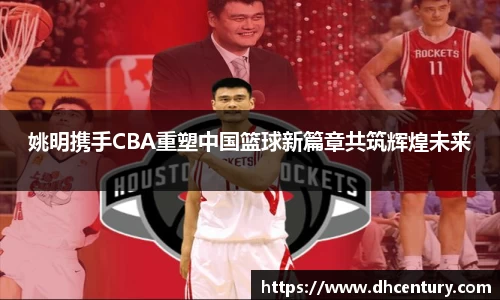 姚明携手CBA重塑中国篮球新篇章共筑辉煌未来