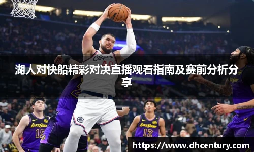 湖人对快船精彩对决直播观看指南及赛前分析分享