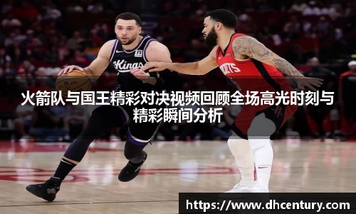 火箭队与国王精彩对决视频回顾全场高光时刻与精彩瞬间分析