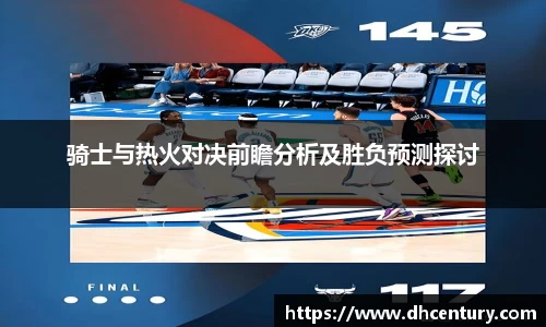 骑士与热火对决前瞻分析及胜负预测探讨