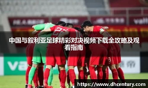 中国与叙利亚足球精彩对决视频下载全攻略及观看指南