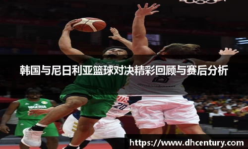 韩国与尼日利亚篮球对决精彩回顾与赛后分析